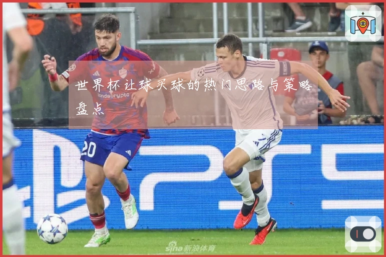 世界杯让球买球的热门思路与策略盘点