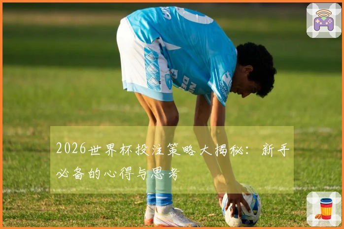 2026世界杯投注策略大揭秘：新手必备的心得与思考