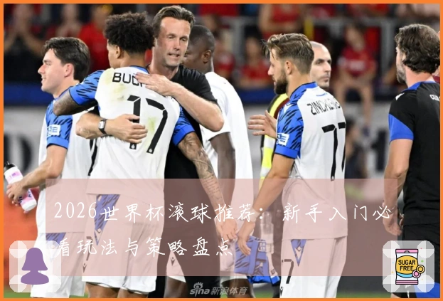 2026世界杯滚球推荐：新手入门必看玩法与策略盘点