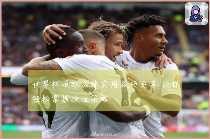 世界杯滚球买球实用技巧分享 让你轻松掌握投注策略