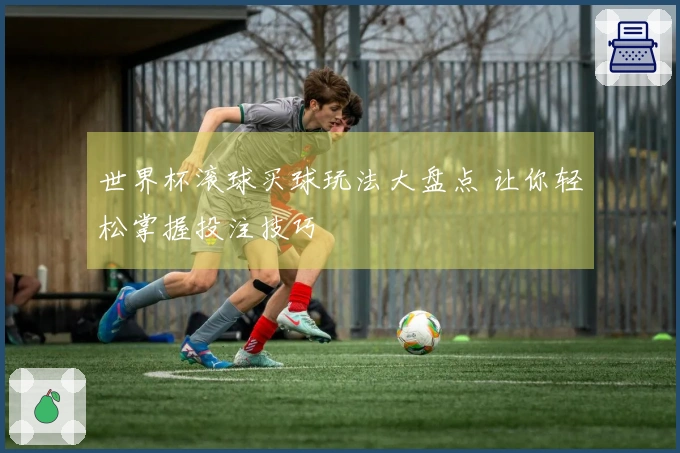 世界杯滚球买球玩法大盘点 让你轻松掌握投注技巧