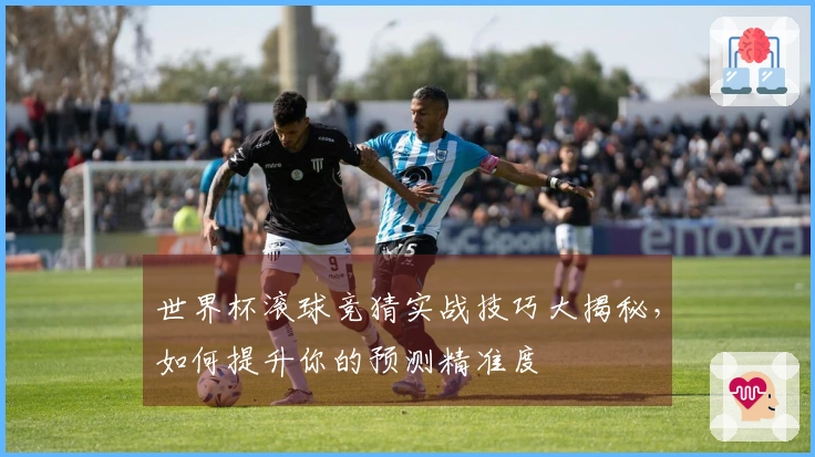 世界杯滚球竞猜实战技巧大揭秘,如何提升你的预测精准度