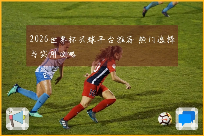 2026世界杯买球平台推荐 热门选择与实用攻略