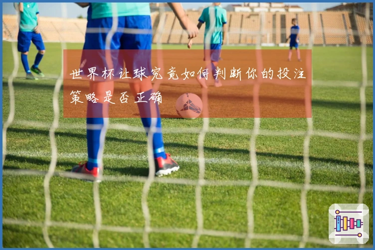 世界杯让球究竟如何判断你的投注策略是否正确