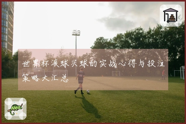 世界杯滚球买球的实战心得与投注策略大汇总