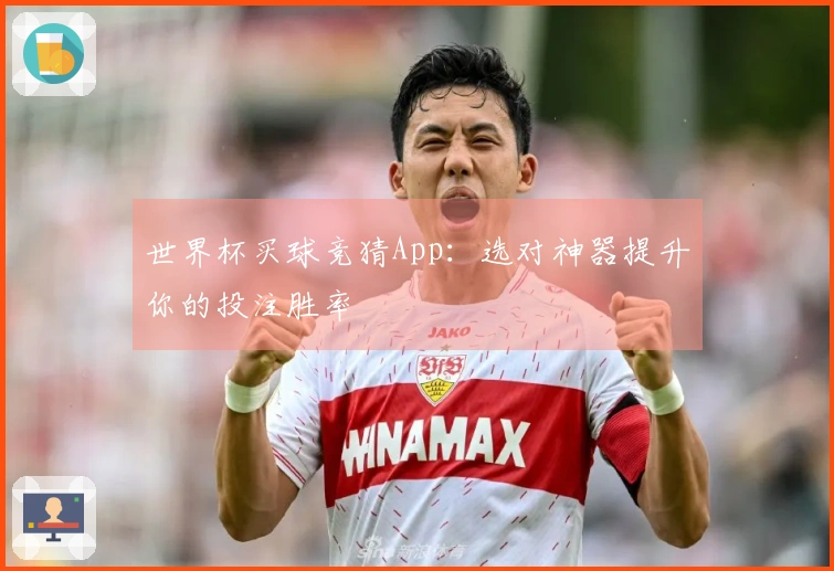 世界杯买球竞猜App:选对神器提升你的投注胜率