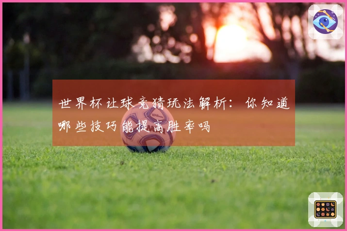 世界杯让球竞猜玩法解析：你知道哪些技巧能提高胜率吗