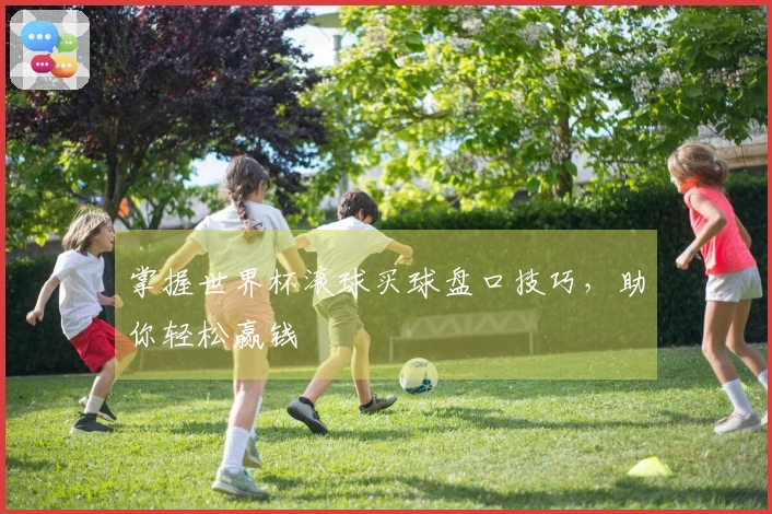 掌握世界杯滚球买球盘口技巧，助你轻松赢钱
