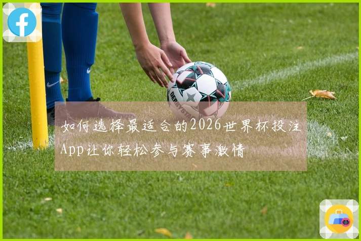 如何选择最适合的2026世界杯投注App让你轻松参与赛事激情