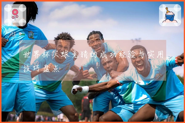 世界杯买球竞猜的成功经验与实用技巧盘点