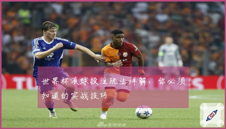 世界杯滚球投注玩法详解，你必须知道的实战技巧