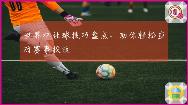 世界杯让球技巧盘点,助你轻松应对赛事投注