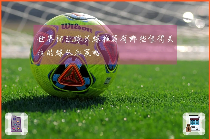世界杯让球买球推荐有哪些值得关注的球队和策略