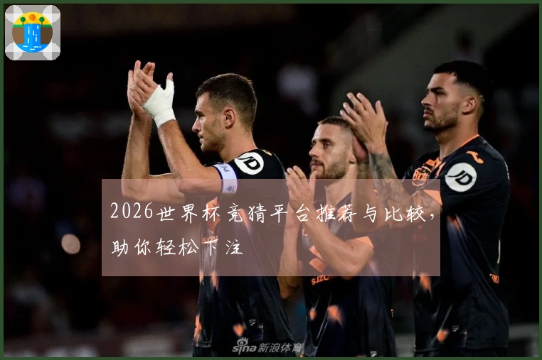 2026世界杯竞猜平台推荐与比较，助你轻松下注
