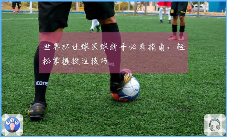 世界杯让球买球新手必看指南，轻松掌握投注技巧