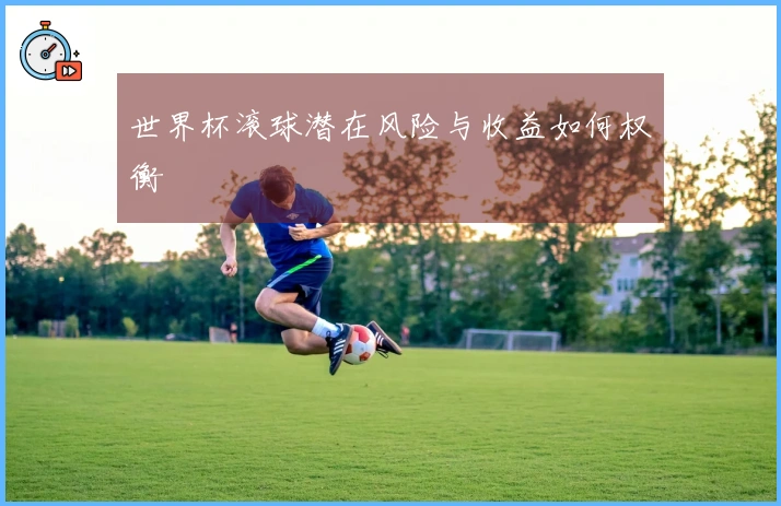 世界杯滚球潜在风险与收益如何权衡