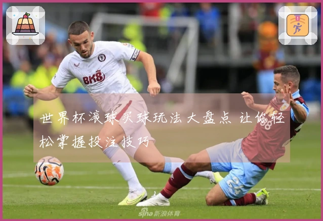 世界杯滚球买球玩法大盘点 让你轻松掌握投注技巧