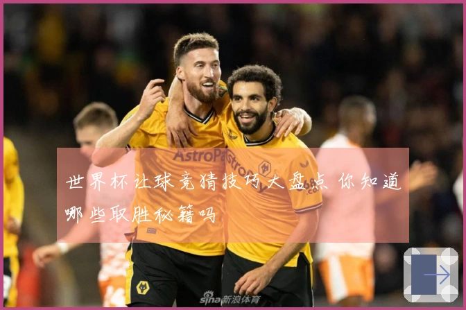 世界杯让球竞猜技巧大盘点 你知道哪些取胜秘籍吗