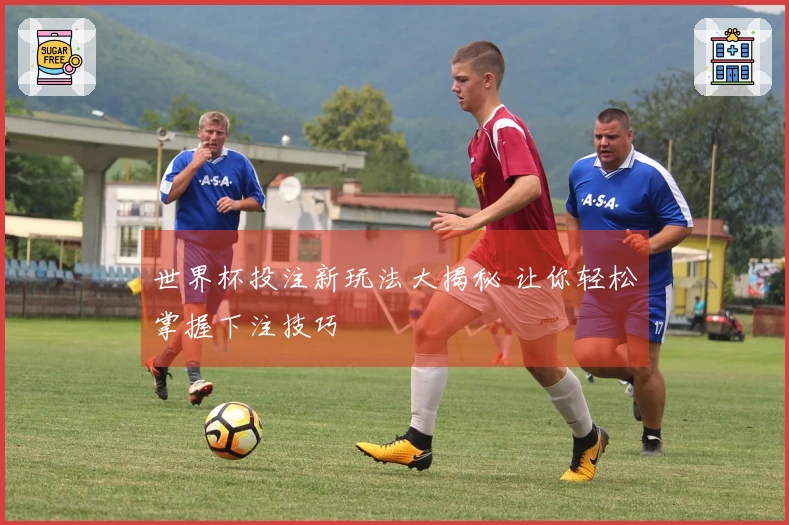 世界杯投注新玩法大揭秘 让你轻松掌握下注技巧