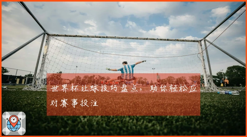 世界杯让球技巧盘点，助你轻松应对赛事投注
