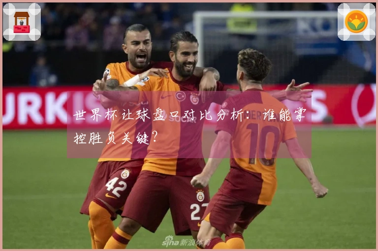 世界杯让球盘口对比分析：谁能掌控胜负关键？