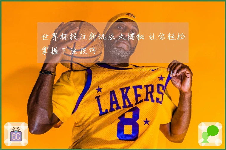 世界杯投注新玩法大揭秘 让你轻松掌握下注技巧