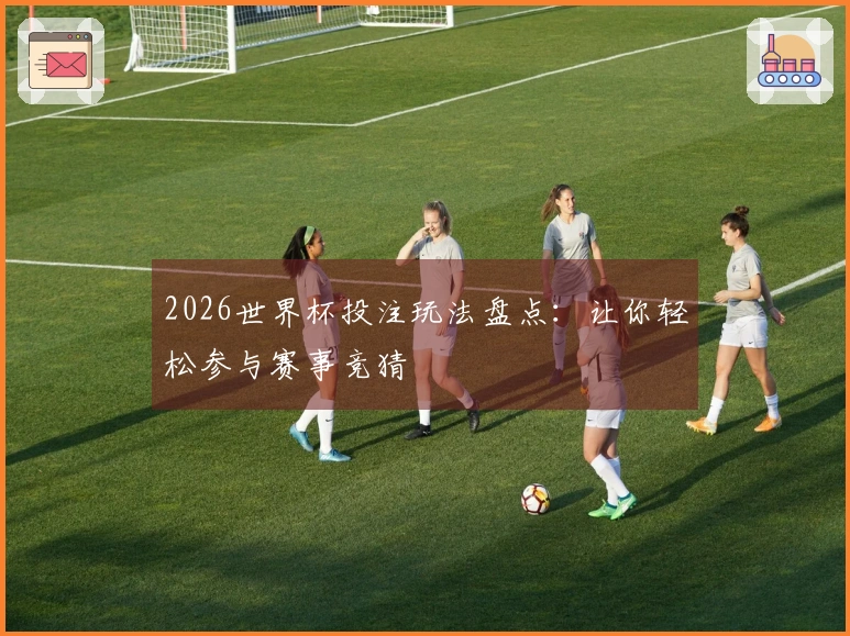 2026世界杯投注玩法盘点：让你轻松参与赛事竞猜