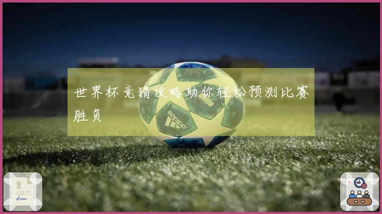 世界杯竞猜攻略助你轻松预测比赛胜负