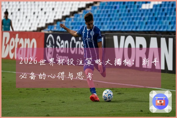2026世界杯投注策略大揭秘：新手必备的心得与思考