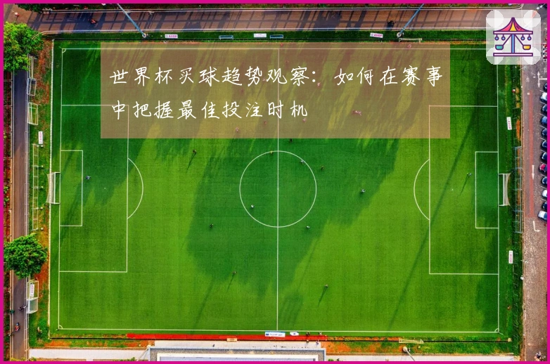 世界杯买球趋势观察：如何在赛事中把握最佳投注时机